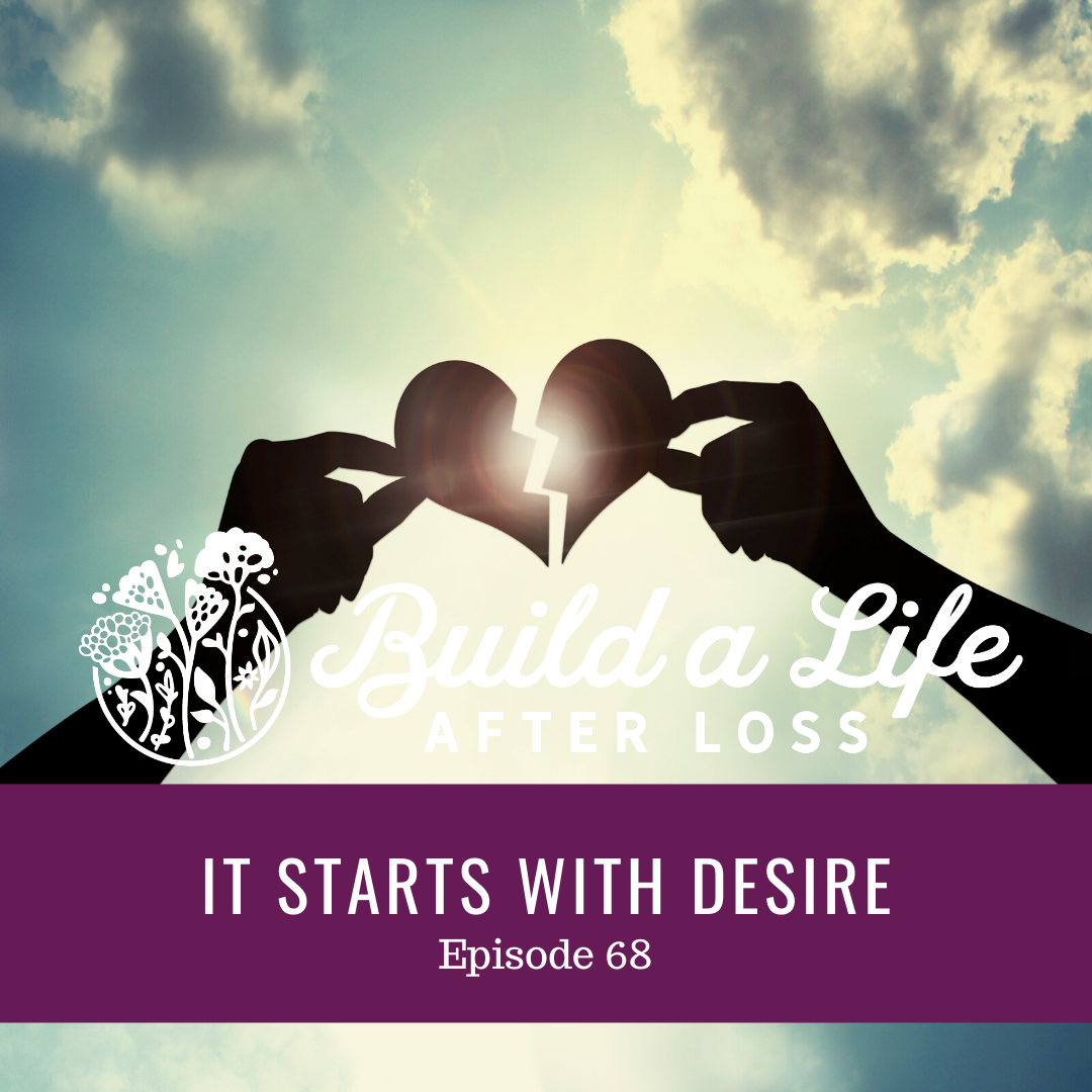 julie cluff build a life after loss podcast, ep 68 It starts with Desire