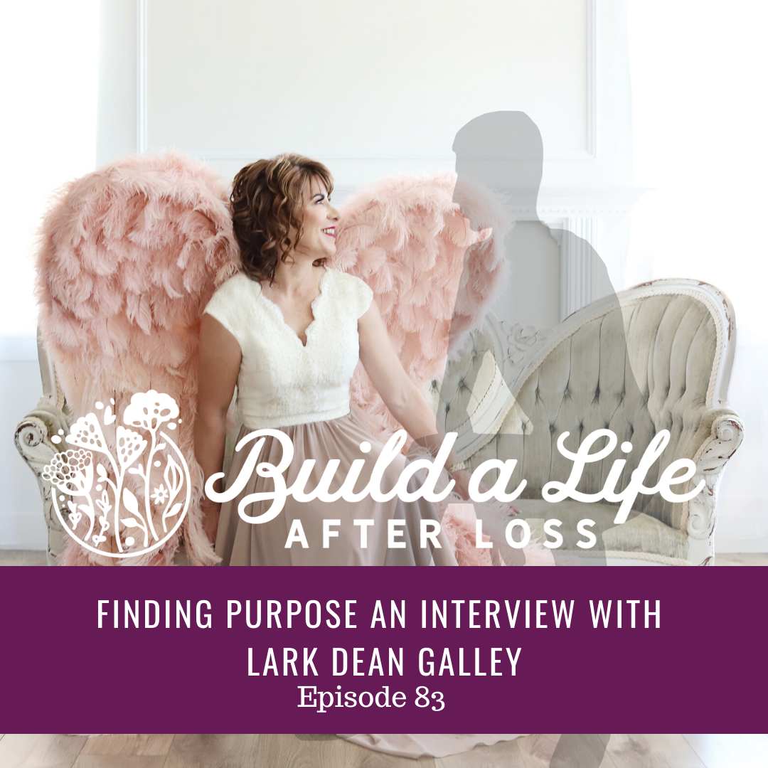 julie cluff, build a life after loss podcast, ep #83 finding purpose and interview with Lark Dean Galley