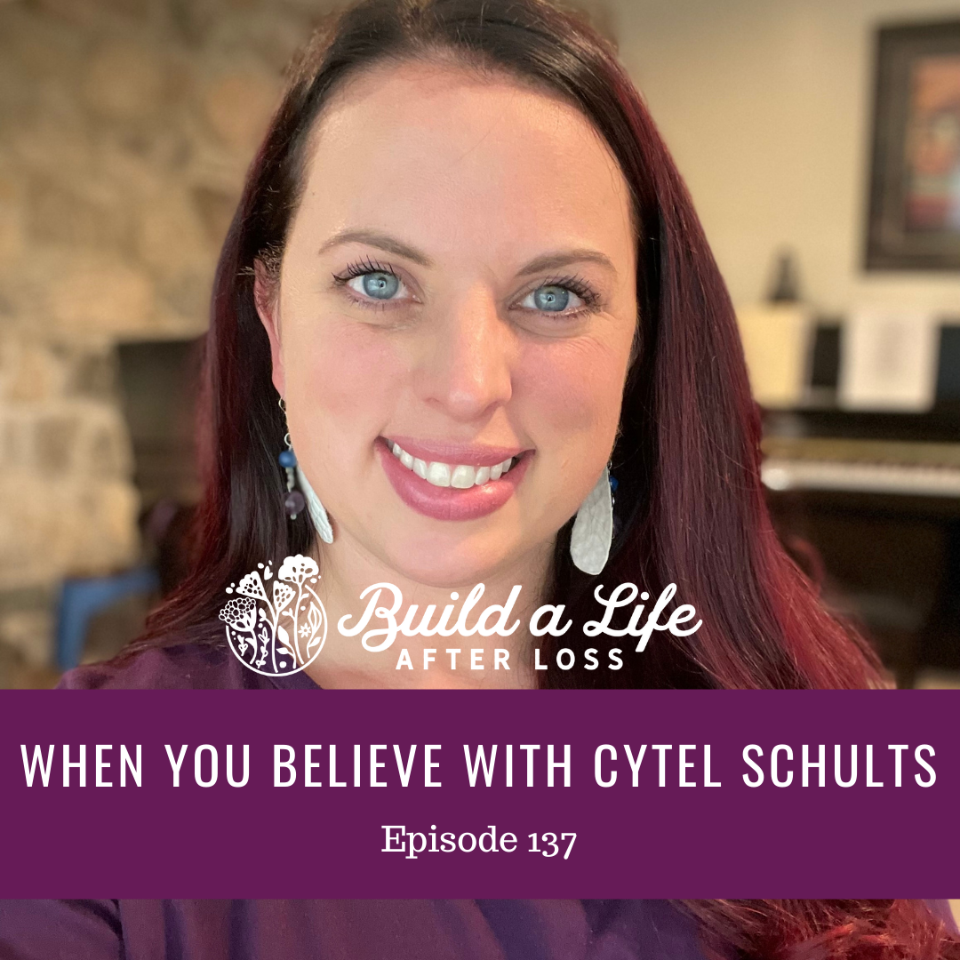 julie cluff, build a life after loss podcast ep 137 when you believe with cytel schults