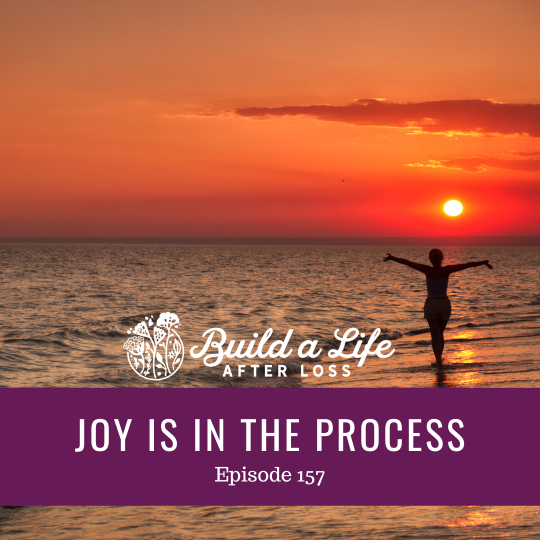 julie cluff, build a life after loss podcast #157 joy is in the process