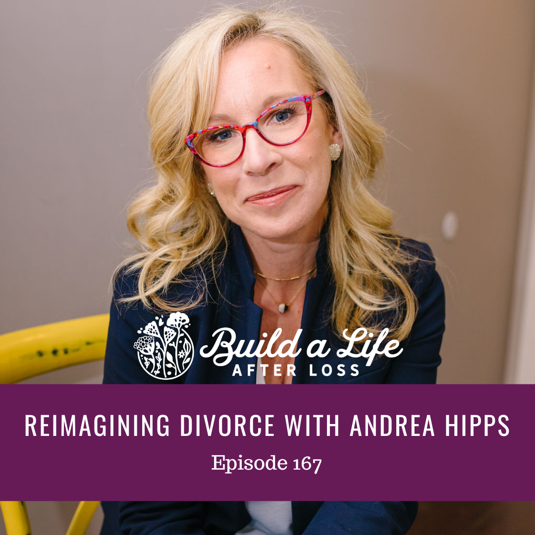 julie cluff, build a life after loss podcast ep 167 reimagining divorce with Andrea Hipps