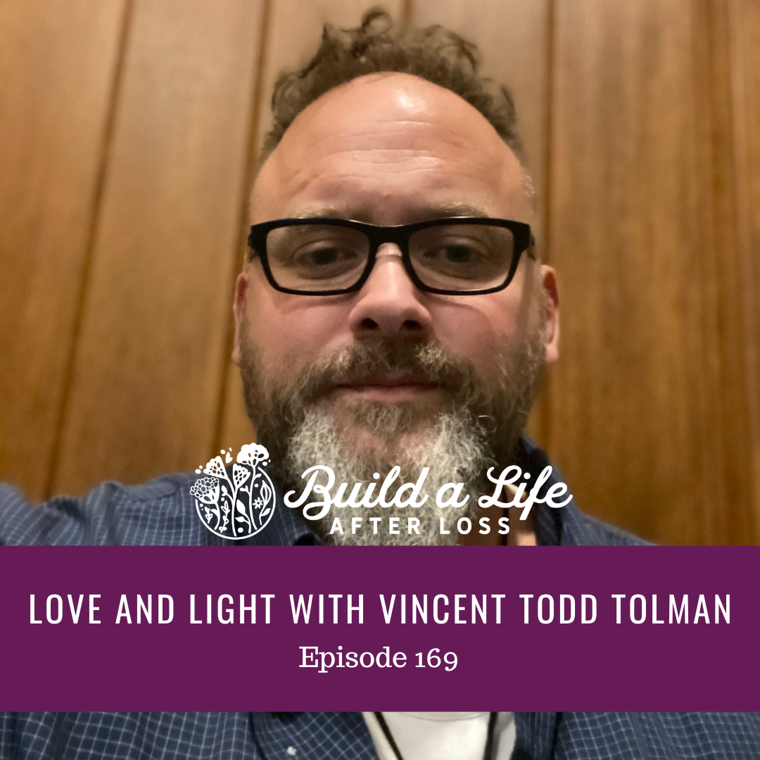 julie cluff, build a life after loss podcast ep 169 love and light with vincent todd tolman