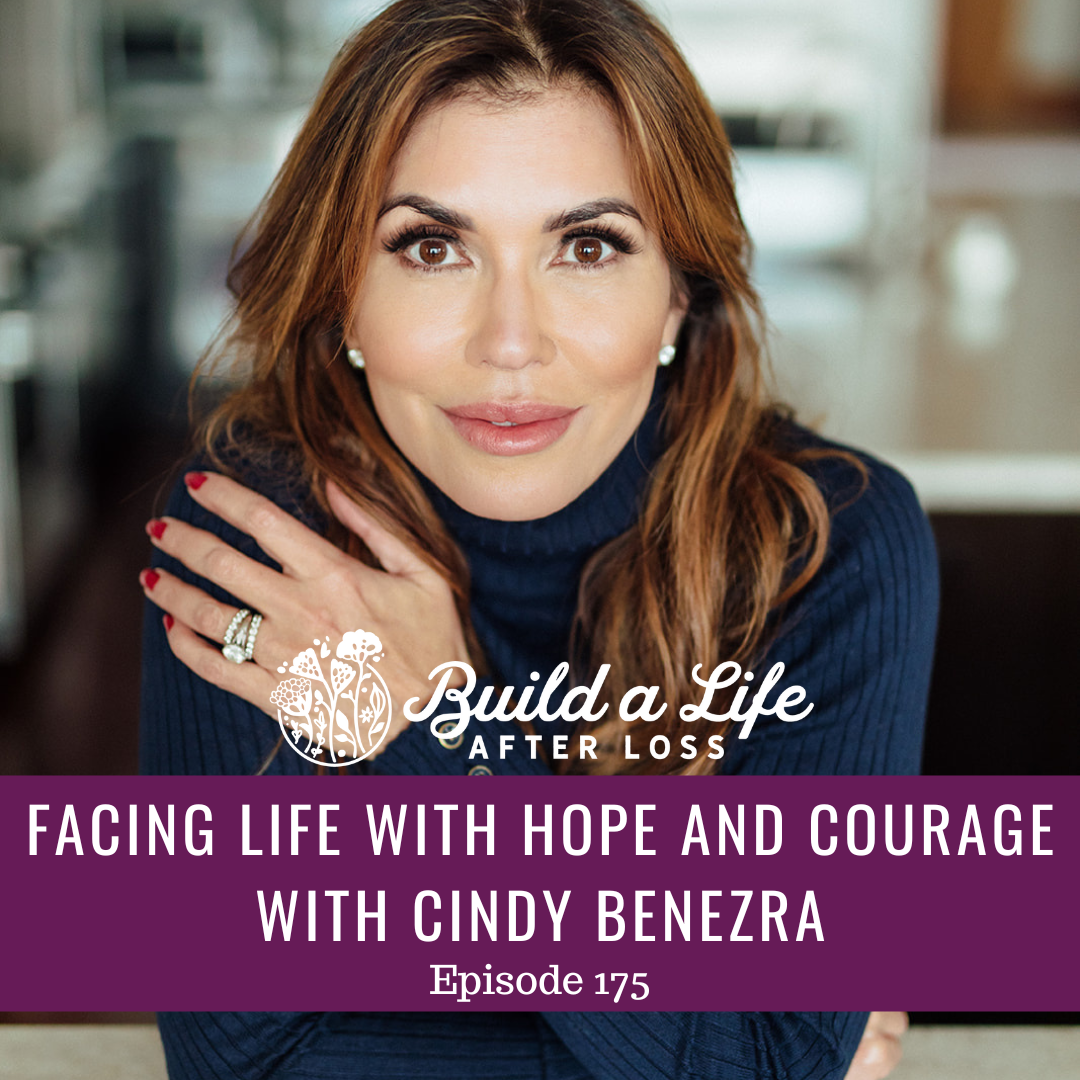 julie cluff, build a life after loss podcast ep 175 Facing life with hope and courage with cindy benezra